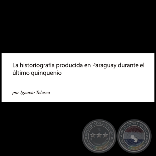 LA HISTORIOGRAFA PRODUCIDA EN PARAGUAY DURANTE EL LTIMO QUINQUENIO - Por IGNACIO TELESCA - Ao: 2013
